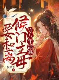 《守八年活寡，侯门主母要和离》大结局免费阅读 《守八年活寡，侯门主母要和离》最新章节目录