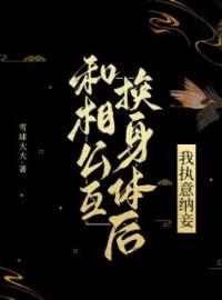 和相公互换身体后，我执意纳妾完整全文阅读 青漪张漾小说结局无删节