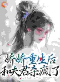 小说《娇娇重生后，和夫君杀疯了》金铃沈如蕙全文免费试读