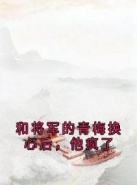 和将军的青梅换心后，他疯了全章节免费在线阅读 苏蕴萧北栖小说完结版