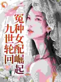 九世轮回，冤种女配崛起全文免费阅读 九世轮回，冤种女配崛起迟笪迟妤白最新章节