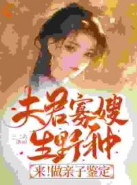 夫君寡嫂生野种？来！做亲子鉴定全文免费试读 慕矜书陆季辞小说大结局无弹窗