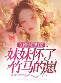 女德学院归家，妹妹怀了竹马的崽纪芸宁顾远舟阮阮小说结局完整全文