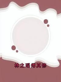 《林之瑶傅其修》林之瑶傅其修小说在线阅读