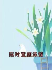 《阮时宜顾泽铭》大结局免费阅读 《阮时宜顾泽铭》最新章节目录