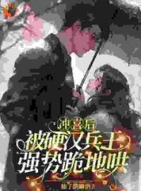 《冲喜后，被硬汉兵王强势跪地哄》大结局免费阅读 《冲喜后，被硬汉兵王强势跪地哄》最新章节目录