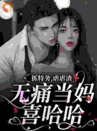 《抓特务，虐虐渣！无痛当妈喜哈哈》颜芸汐杨国伟全文阅读