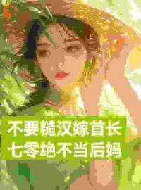 好书推荐《不要糙汉嫁首长，七零绝不当后妈》展新月展红颜全文在线阅读