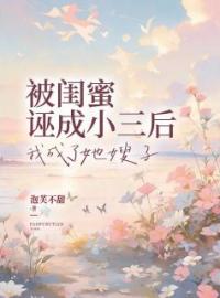 《被闺蜜诬成小三后，我成了她嫂子》大结局免费阅读 《被闺蜜诬成小三后，我成了她嫂子》最新章节目录