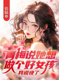 青梅说她想做个好女孩，我说晚了全文免费试读(陆晴柔方豪) 完结版