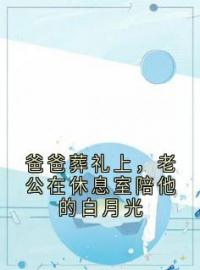 爸爸葬礼上，老公在休息室陪他的白月光全文免费阅读 爸爸葬礼上，老公在休息室陪他的白月光夏芊顾景轩谢冰小说最新章节