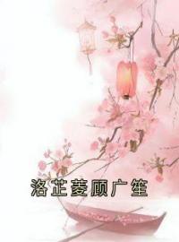 《洛芷菱顾广笙》免费试读 洛芷菱顾广笙小说在线阅读