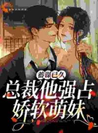 《蓄谋已久：总裁他强占娇软萌妹》大结局免费阅读 《蓄谋已久：总裁他强占娇软萌妹》最新章节目录