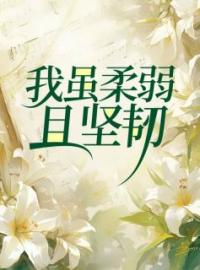 《我虽柔弱且坚韧》最新章节 我虽柔弱且坚韧鸿凯乐乐全文阅读