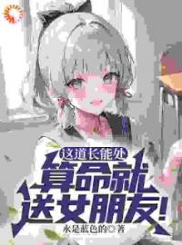 好书推荐《这道长能处，算命就送女朋友！》方阳李晓婉全文在线阅读