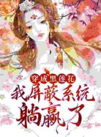 《穿成黑莲花，我屏蔽系统躺赢了》大结局免费阅读 《穿成黑莲花，我屏蔽系统躺赢了》最新章节目录