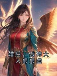 《婚后，战神大人狠狠虐》余冰儿江离全文免费阅读