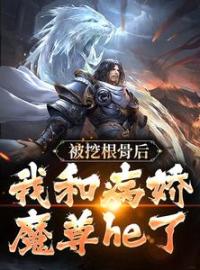 小说《被挖根骨后，我和病娇魔尊he了》青冥浔水全文免费试读