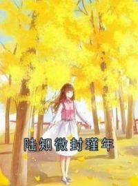 《陆知微封瑾年》大结局免费阅读 《陆知微封瑾年》最新章节目录