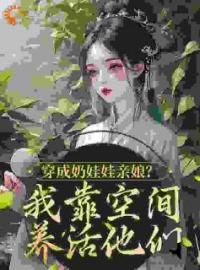 穿成奶娃娃亲娘？我靠空间养活他们(苏玥王富贵)全文完结在线阅读完整版