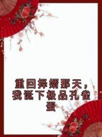 重回择婿那天，我诞下极品孔雀蛋全文免费阅读 重回择婿那天，我诞下极品孔雀蛋嘉禾青山美然最新章节