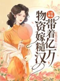 乔婉顾聿安小说《七零辣妻，带着亿万物资嫁糙汉》全文及大结局精彩试读