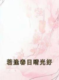 《若逢春日晴光好》冯春儿裴容戚徐婉贞全文免费阅读