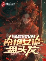 《道士的我火气大，冷艳女诡盘头发》大结局免费阅读 《道士的我火气大，冷艳女诡盘头发》最新章节目录