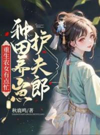 重生农女有点忙，种田养崽护夫郎全文免费阅读 重生农女有点忙，种田养崽护夫郎顾兰阿吉小说最新章节