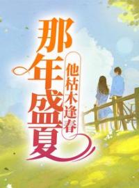 那年盛夏，他枯木逢春全本资源 夏至盛野完整未删减版