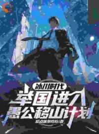 冰川时代：举国进入愚公移山计划全章节免费试读 主角顾远赵申完结版