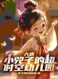 《大唐：小兕子的超时空幼儿园》大结局免费阅读 《大唐：小兕子的超时空幼儿园》最新章节目录