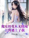 魔女校花从无绯闻，直到遇上了我