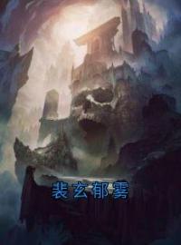 裴玄郁雾(裴玄郁雾)全文完结在线阅读完整版