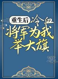 《重生后，冷血将军为我举大旗》卫灵犀萧子煊全文免费阅读