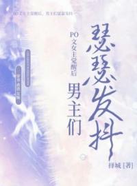 好书推荐《PO文女主觉醒后，男主们瑟瑟发抖》云雪林申全文在线阅读