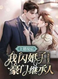 《上错坟后，我闪婚了豪门继承人》大结局免费阅读 《上错坟后，我闪婚了豪门继承人》最新章节目录