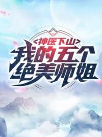 神医下山：我的五个绝美师姐林阳周桐小说大结局在线阅读