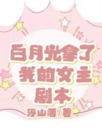 白月光拿了我的女主剧本全本资源 周窈江时北完整未删减版