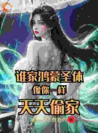 谁家鸿蒙圣体像你一样，天天偷家王小东王芷嫣全文精彩内容免费阅读