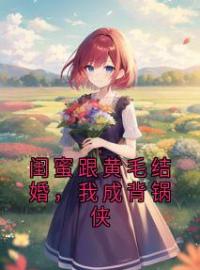 《闺蜜跟黄毛结婚，我成背锅侠》大结局免费阅读 《闺蜜跟黄毛结婚，我成背锅侠》最新章节目录