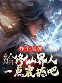 炸个氢弹，給修仙界人一点震撼吧全文免费试读(叶恒李明轩) 完结版