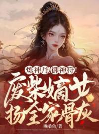 小说《炼神丹！御神符！废柴嫡女扬全家骨灰》姜棠缙渊全文免费试读